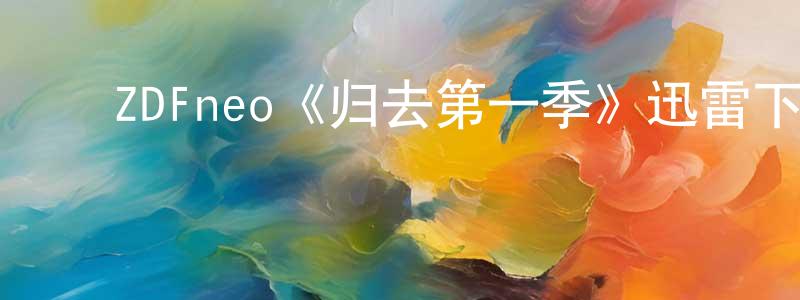 陈济敏的动漫综艺大全,ZDFneo《归去第一季》迅雷下载/在线观看/百度云-犯罪/历史载-美剧天堂